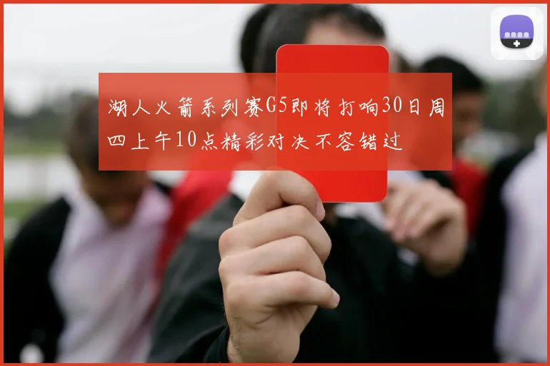 湖人火箭系列赛G5即将打响30日周四上午10点精彩对决不容错过