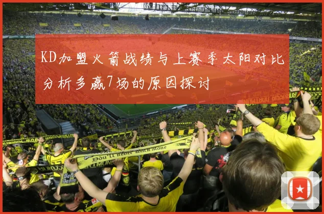 KD加盟火箭战绩与上赛季太阳对比分析多赢7场的原因探讨
