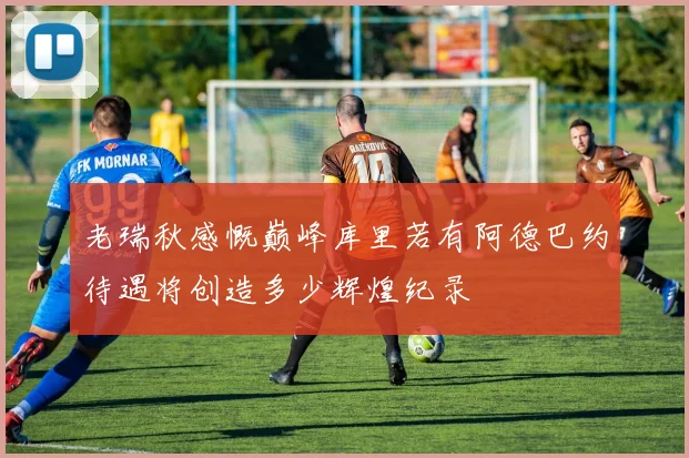 老瑞秋感慨巅峰库里若有阿德巴约待遇将创造多少辉煌纪录
