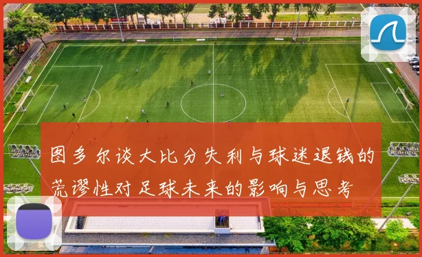 图多尔谈大比分失利与球迷退钱的荒谬性对足球未来的影响与思考
