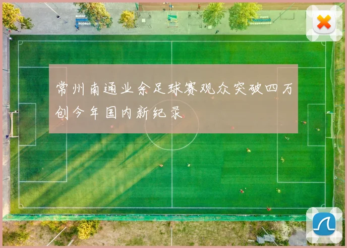 常州南通业余足球赛观众突破四万创今年国内新纪录